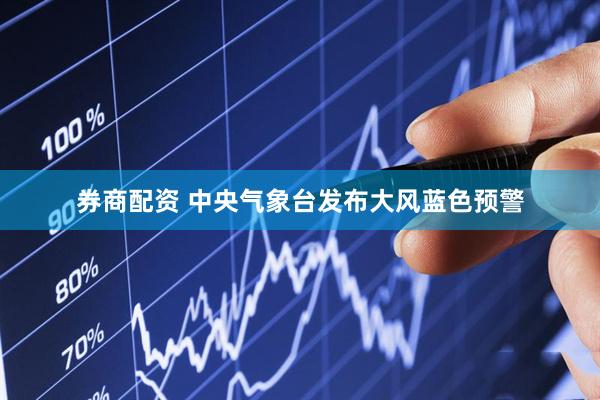 券商配资 中央气象台发布大风蓝色预警