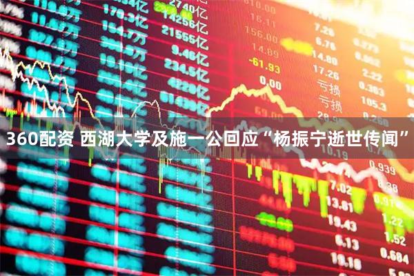 360配资 西湖大学及施一公回应“杨振宁逝世传闻”