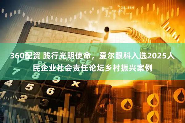 360配资 践行光明使命，爱尔眼科入选2025人民企业社会责任论坛乡村振兴案例
