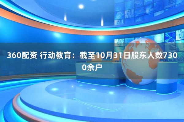360配资 行动教育：截至10月31日股东人数7300余户