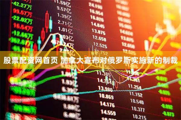 股票配资网首页 加拿大宣布对俄罗斯实施新的制裁