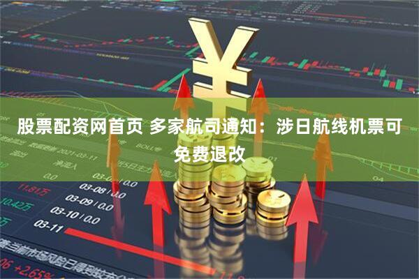 股票配资网首页 多家航司通知：涉日航线机票可免费退改