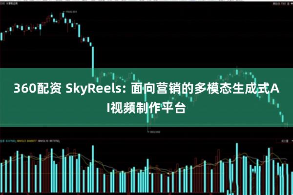 360配资 SkyReels: 面向营销的多模态生成式AI视频制作平台