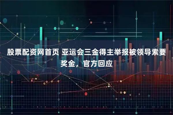 股票配资网首页 亚运会三金得主举报被领导索要奖金，官方回应