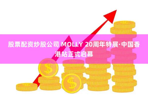 股票配资炒股公司 MOLLY 20周年特展·中国香港站正式启幕