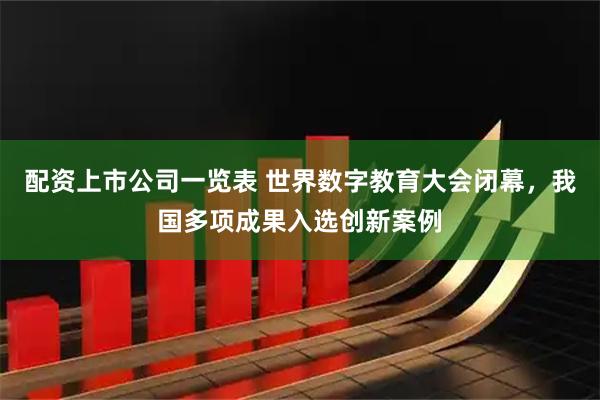 配资上市公司一览表 世界数字教育大会闭幕，我国多项成果入选创新案例
