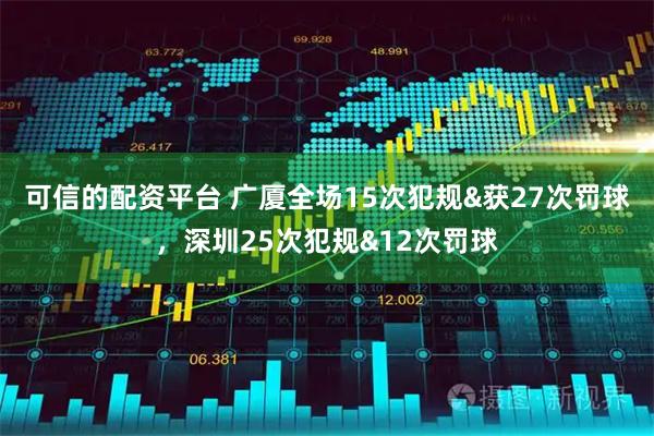 可信的配资平台 广厦全场15次犯规&获27次罚球，深圳25次犯规&12次罚球
